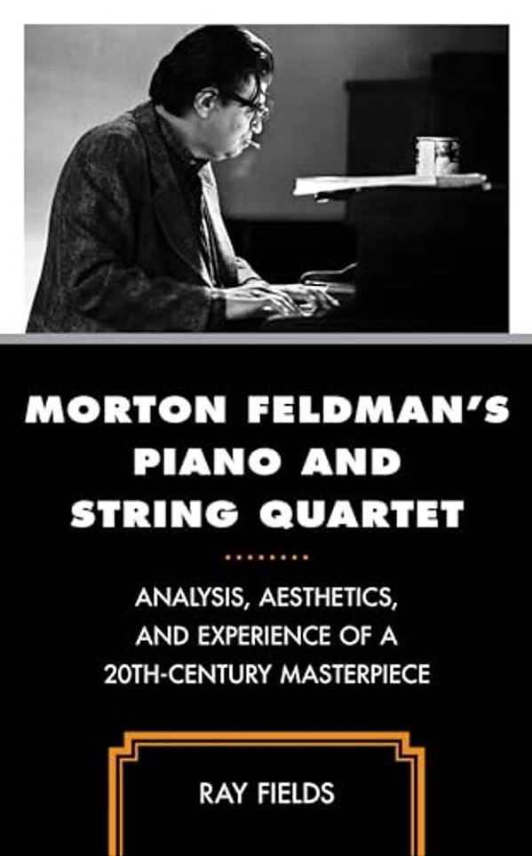 Morton Feldman's Piano And String Quartet: Analysis, Aesthetics, And Experience Of A 20Th-Century Masterpiece-..