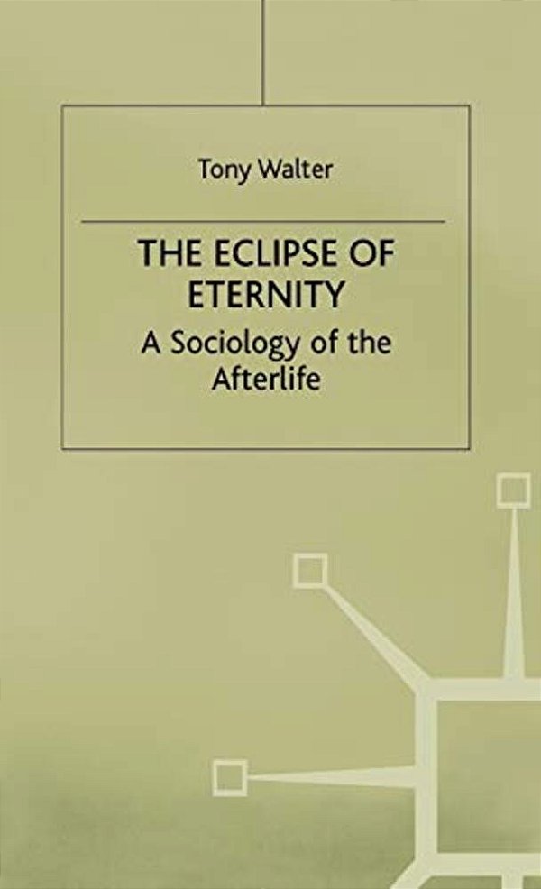 The Eclipse Of Eternity: A Sociology Of The Afterlife-..