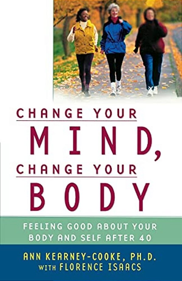 Change Your Mind, Change Your Body: Feeling Good About Your Body And Self After 40-..