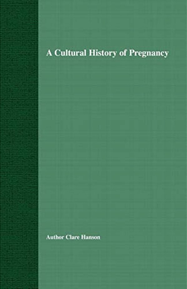A Cultural History Of Pregnancy: Pregnancy, Medicine And Culture, 1750-2000-..