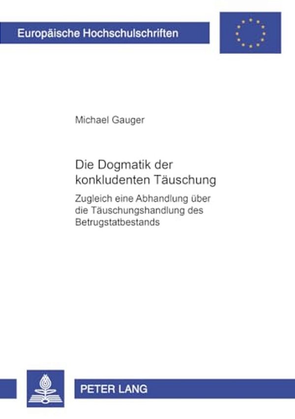 Die Dogmatik Der Konkludenten Taeuschung: Zugleich Eine Abhandlung Ueber Die Taeuschungshandlung Des Betrugstatbestands-..