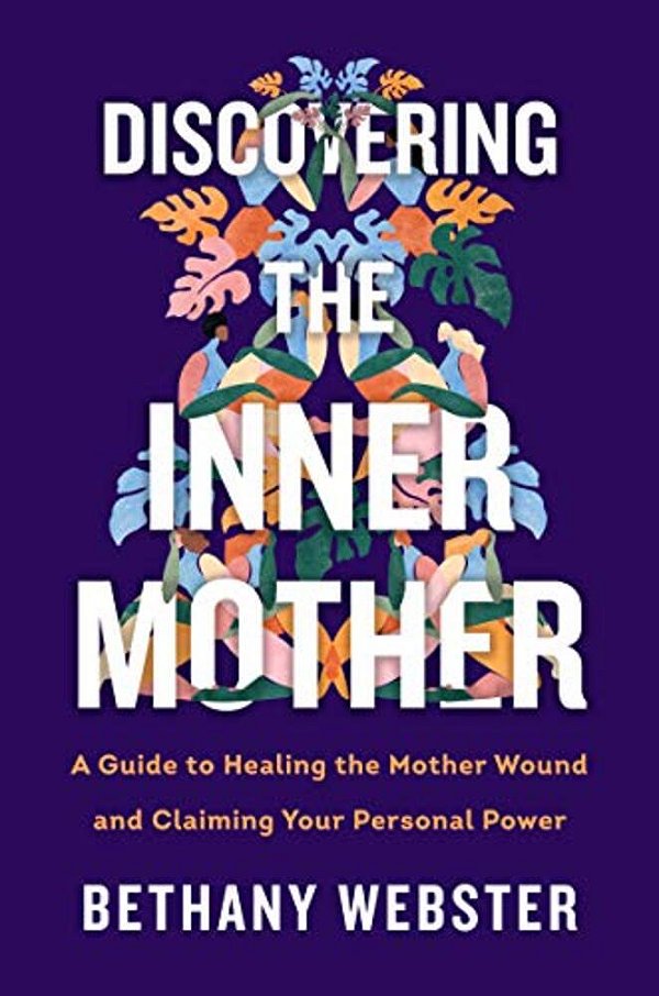 Discovering The Inner Mother: A Guide To Healing The Mother Wound And Claiming Your Personal Power-..