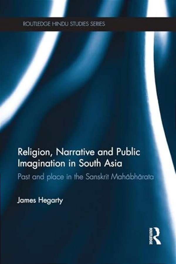 Religion, Narrative And Public Imagination In South Asia: Past And Place In The Sanskrit Mahabharata-..