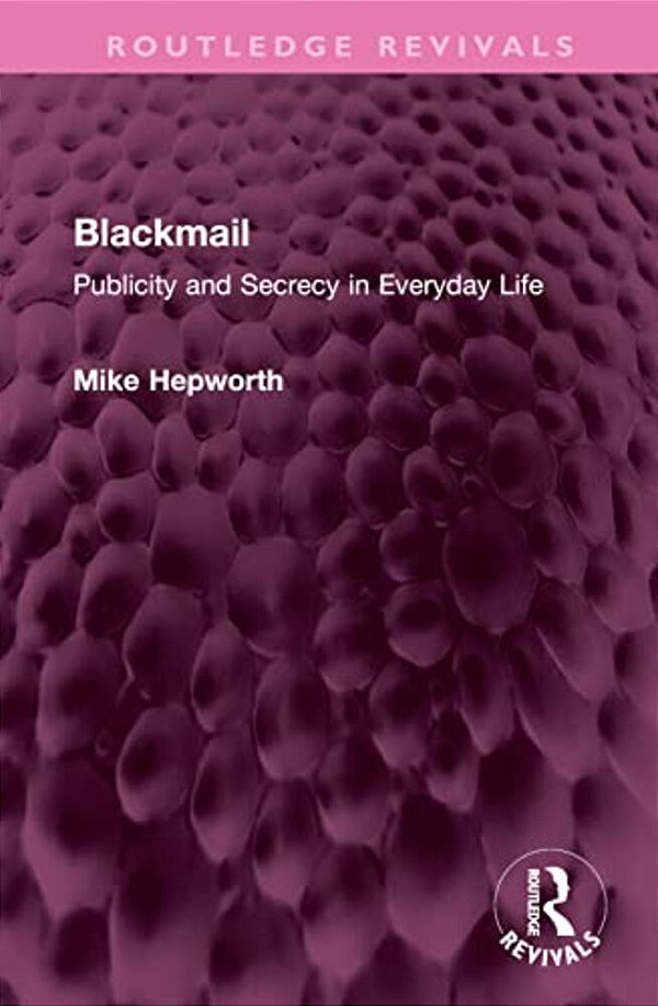 Blackmail: Publicity And Secrecy In Everyday Life-..