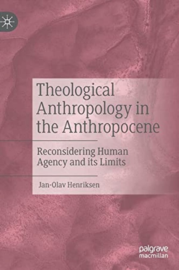 Theological Anthropology In The Anthropocene: Reconsidering Human Agency And Its Limits-..