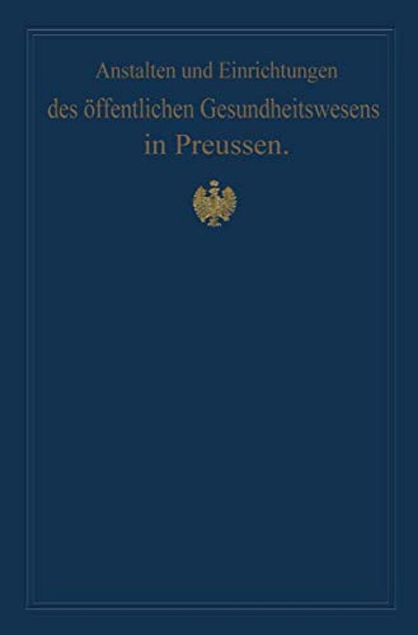 Anstalten Und Einrichtungen Des Öffentlichen Gesundheitswesens In Preussen: Festschrift Zum X. Internationalen Medizinischen Kongress Berlin 1890-..