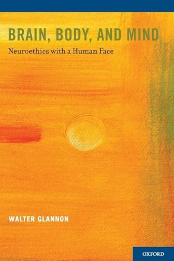 Brain, Body, And Mind: Neuroethics With A Human Face-..