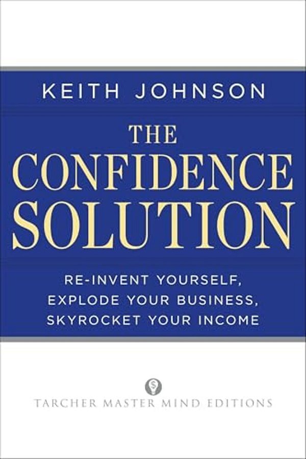 The Confidence Solution: Reinvent Your Life, Explore Your Business, Skyrocket Your Income-..