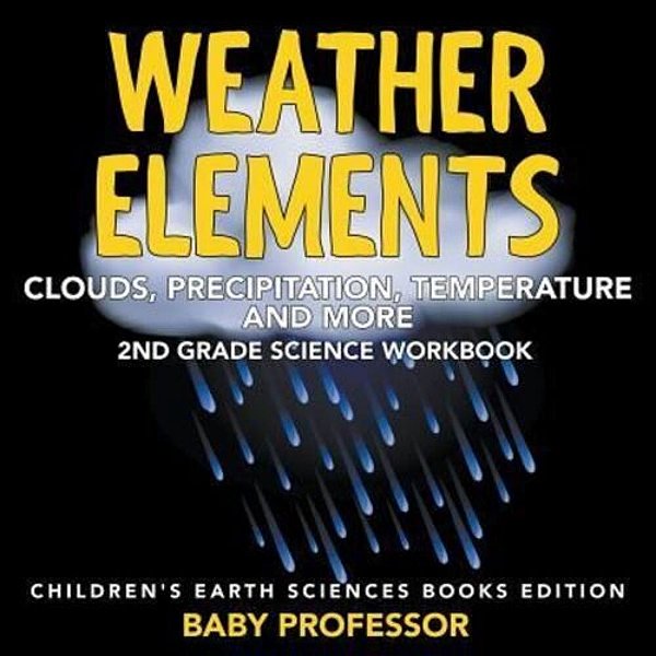 Weather Elements (Clouds, Precipitation, Temperature And More): 2ND Grade Science Workbook Children's Earth Sciences Books Edition-..