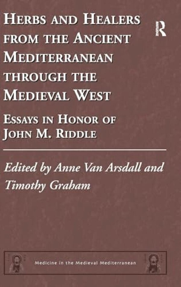 Herbs And Healers From The Ancient Mediterranean Through The Medieval West: Essays In Honor Of John M. Riddle-..