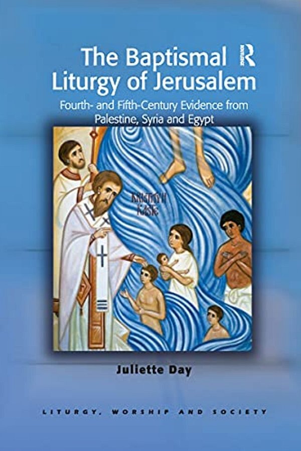 The Baptismal Liturgy Of Jerusalem: Fourth- And Fifth-Century Evidence From Palestine, Syria And Egypt-..