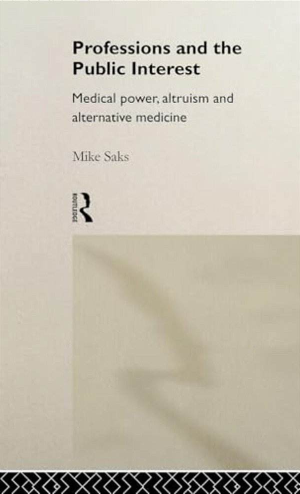 Professions And The Public Interest: Medical Power, Altruism And Alternative Medicine-..