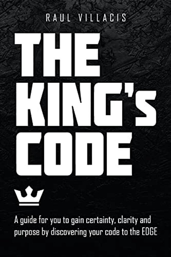 The King's Code: A Guide For You To Gain Certainty, Clarity And Purpose By Discovering Your Code To The Edge-..