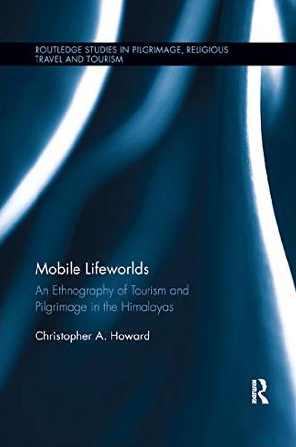 Mobile Lifeworlds: An Ethnography Of Tourism And Pilgrimage In The Himalayas-..