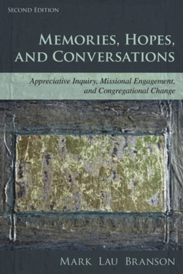 Memories, Hopes, And Conversations: Appreciative Inquiry, Missional Engagement, And Congregational Change-..