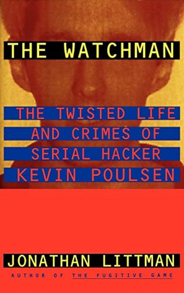The Watchman: The Twisted Life And Crimes Of Serial Hacker Kevin Poulsen-..