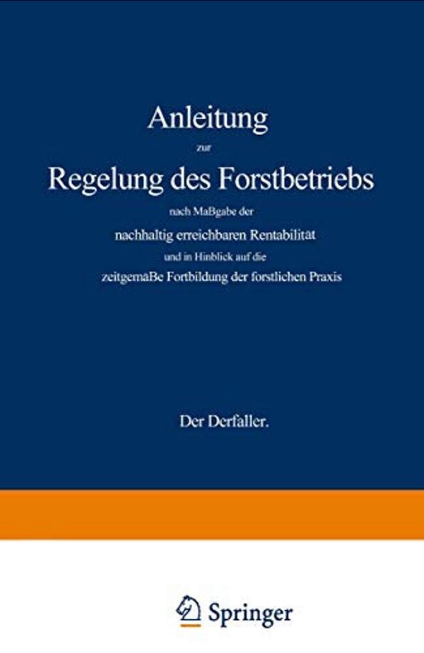 Anleitung Zur Regelung Des Forstbetriebs Nach Maßgabe Der Nachhaltig Erreichbaren Rentabilität Und In Hinblick Auf Die Zeitgemäße Fortbildung Der Fors-..