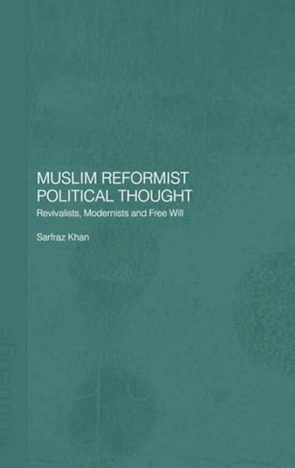 Muslim Reformist Political Thought: Revivalists, Modernists And Free Will-..