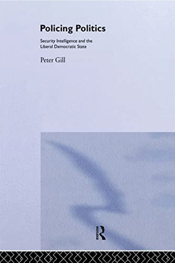 Policing Politics: Security Intelligence And The Liberal Democratic State-..