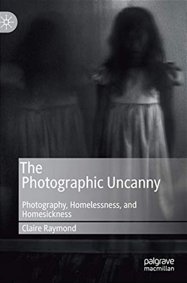 The Photographic Uncanny: Photography, Homelessness, And Homesickness-..