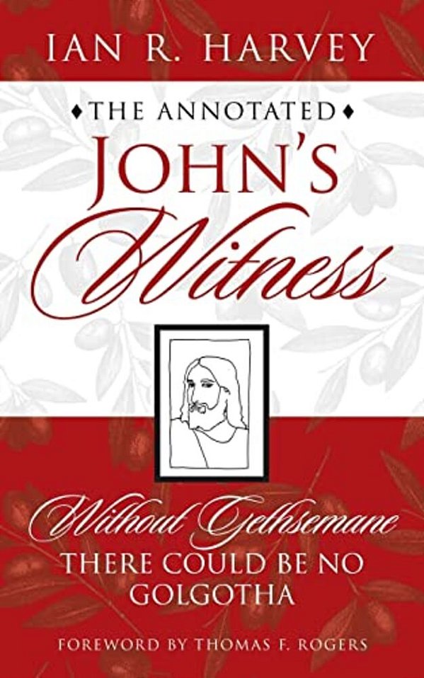 The Annotated John's Witness: Without Gethsemane There Could Be No Golgotha-..