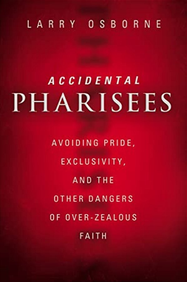 Accidental Pharisees: Avoiding Pride, Exclusivity, And The Other Dangers Of Overzealous Faith-..
