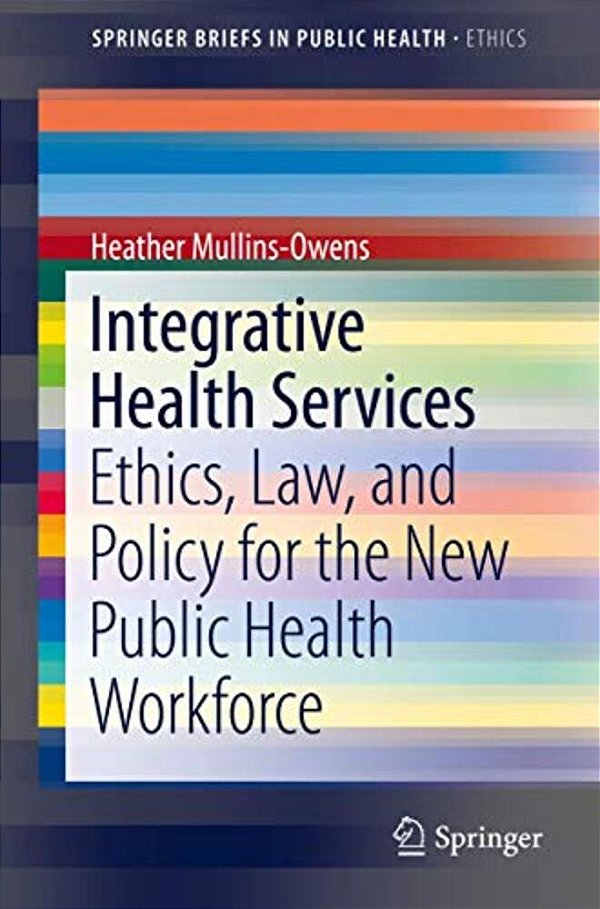 Integrative Health Services: Ethics, Law, And Policy For The New Public Health Workforce-..