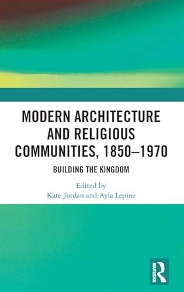 Modern Architecture And Religious Communities, 1850-1970: Building The Kingdom-..