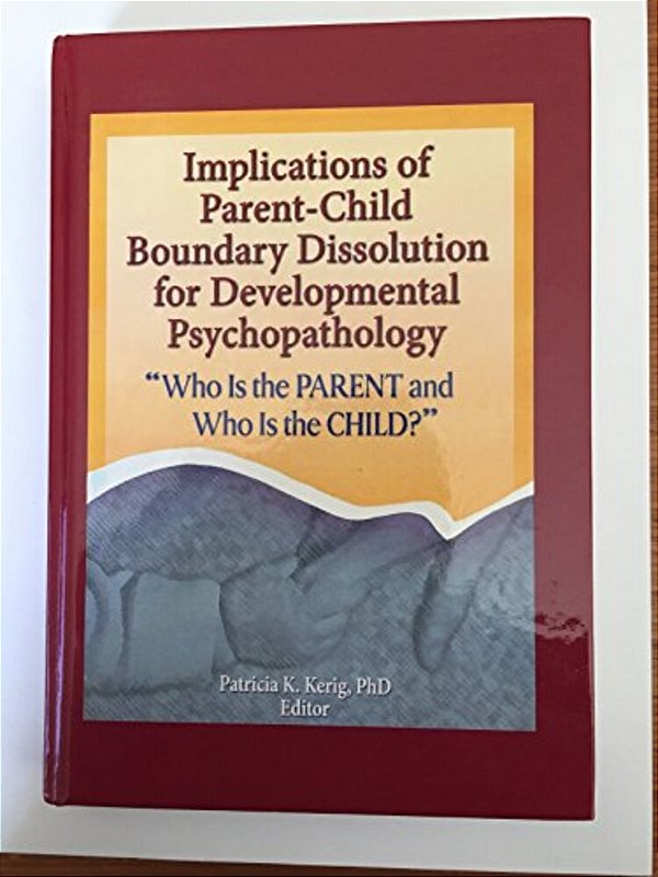 Implications Of Parent-Child Boundary Dissolution For Developmental Psychopathology: "Who Is The Parent And Who Is The Child?"-..