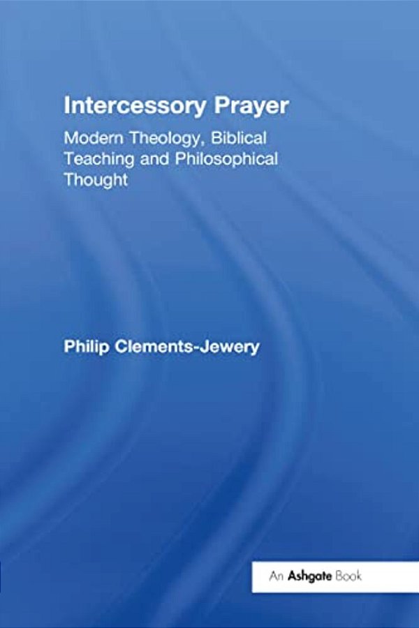 Intercessory Prayer: Modern Theology, Biblical Teaching And Philosophical Thought-..