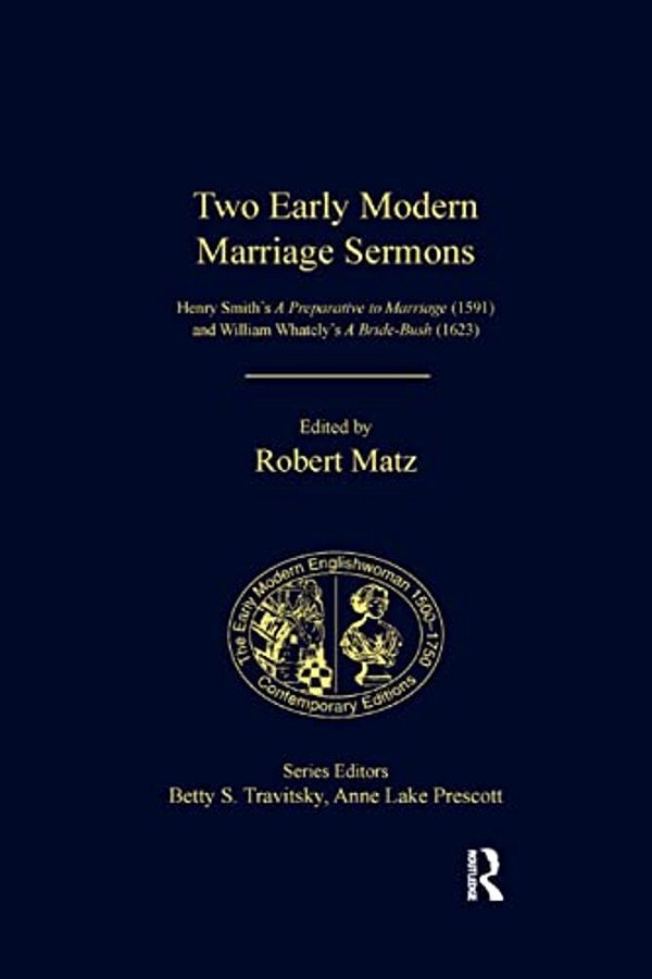 Two Early Modern Marriage Sermons: Henry Smith's A Preparative To Marriage (1591) And William Whately's A Bride-Bush (1623)-..