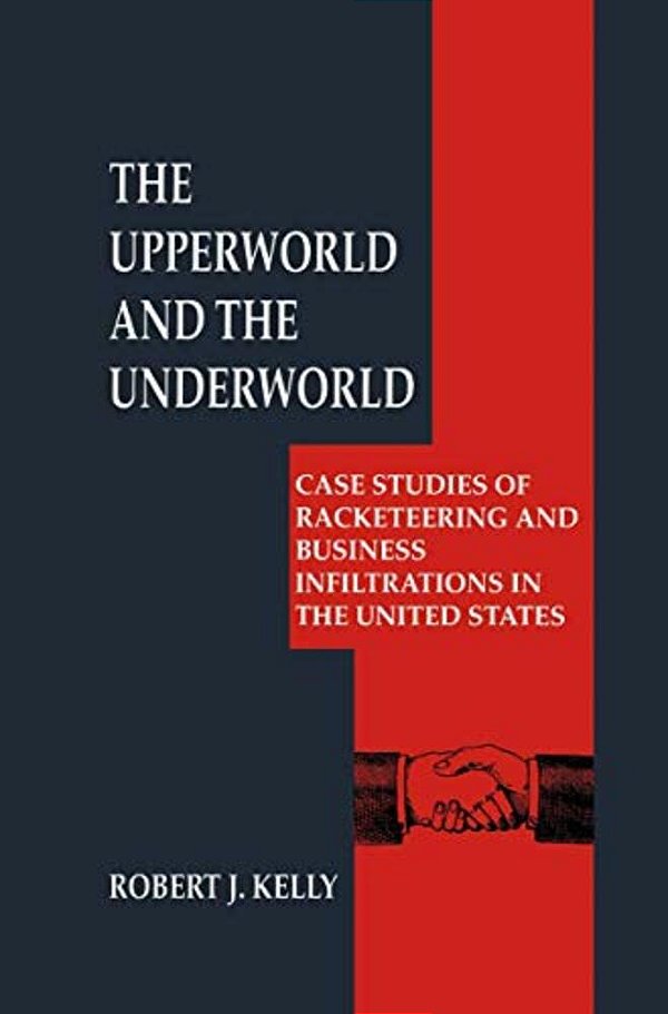 The Upperworld And The Underworld: Case Studies Of Racketeering And Business Infiltrations In The United States-..