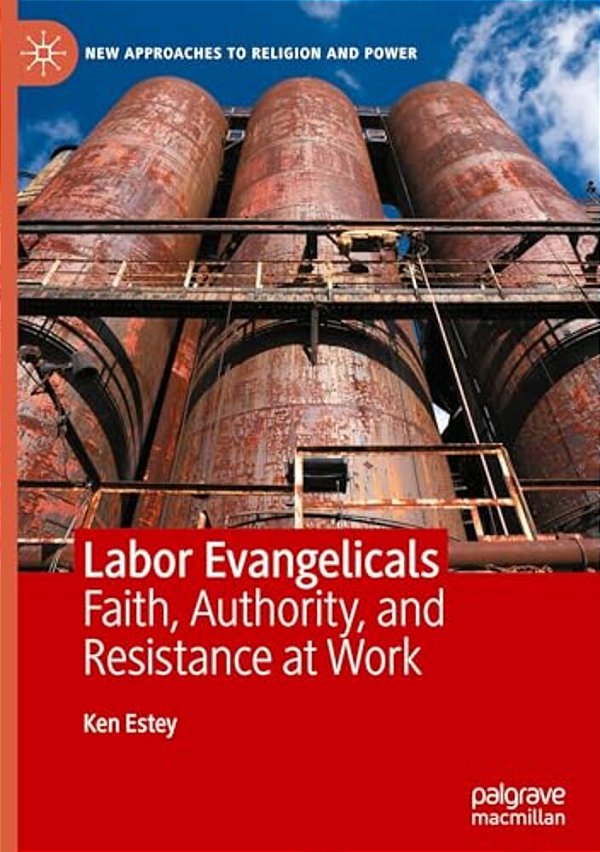 Labor Evangelicals: Faith, Authority, And Resistance At Work-..