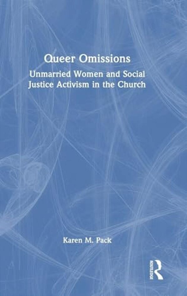 Queer Omissions: Unmarried Women And Social Justice Activism In The Church-..
