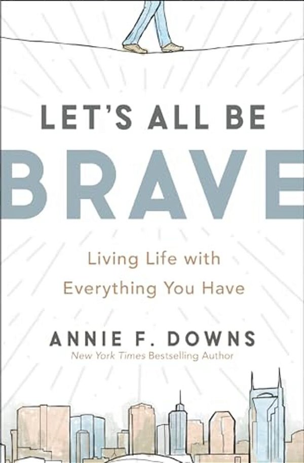 Let's All Be Brave: Living Life With Everything You Have-..