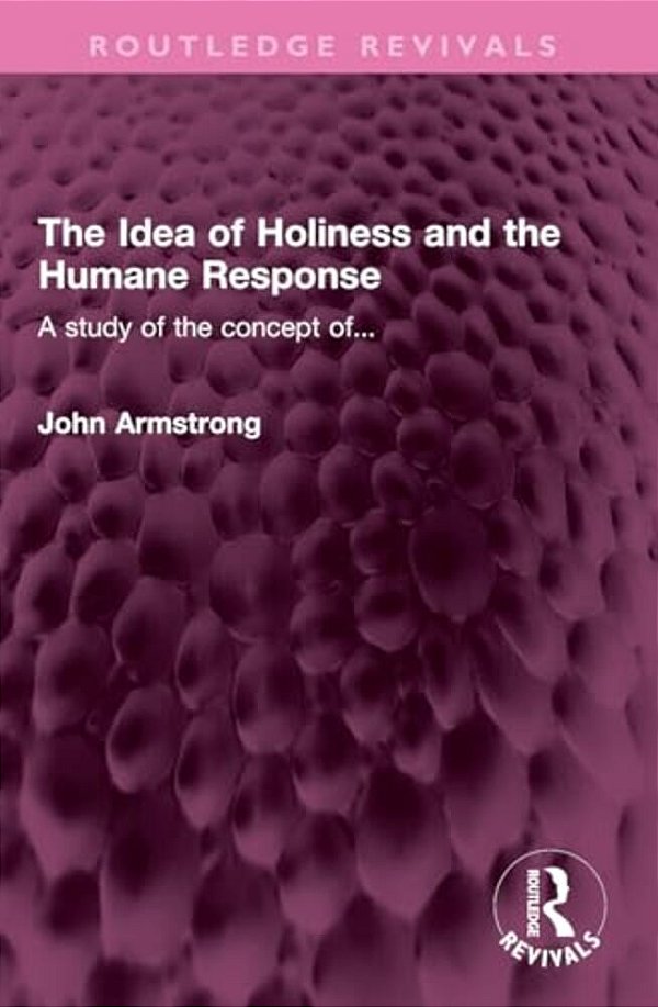 The Idea Of Holiness And The Humane Response: A Study Of The Concept Of... -..
