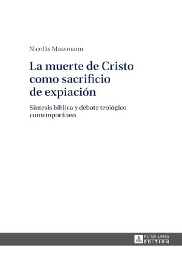La Muerte De Cristo Como Sacrificio De Expiación: Síntesis Bíblica Y Debate Teológico Contemporáneo-..