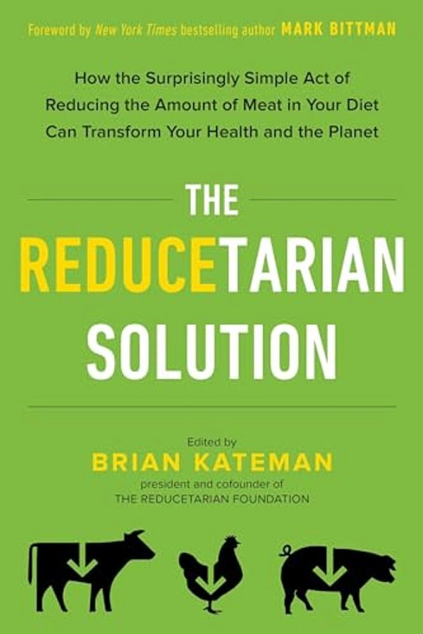 The Reducetarian Solution: How The Surprisingly Simple Act Of Reducing The Amount Of Meat In Your Diet Can Transform Your Health And The Planet-..