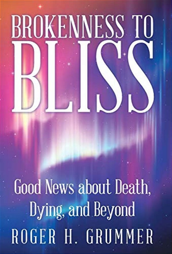 Brokenness To Bliss: Good News About Death, Dying, And Beyond-..