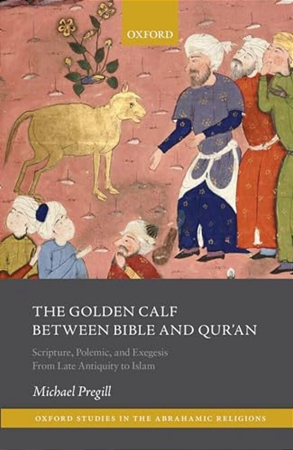 The Golden Calf Between Bible And Qur'An: Scripture, Polemic, And Exegesis From Late Antiquity To Islam-..
