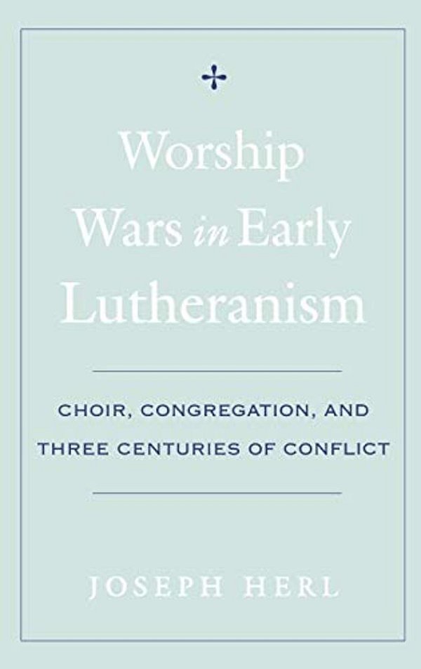 Worship Wars In Early Lutheranism: Choir, Congregation, And Three Centuries Of Conflict-..
