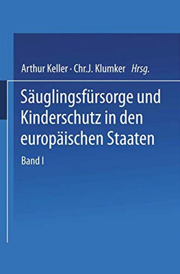 Säuglingsfürsorge Und Kinderschutz In Den Europäischen Staaten: Ein Handbuch Für Ärzte, Richter, Vormünder, Verwaltungsbeamte Und Sozialpolitiker, Für-..