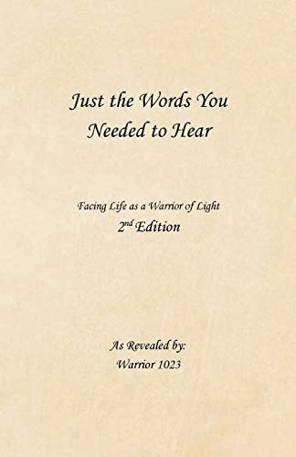 Just The Words You Needed To Hear: Facing Life As A Warrior Of Light-..