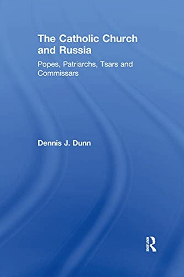 The Catholic Church And Russia: Popes, Patriarchs, Tsars And Commissars-..