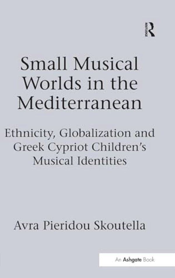 Small Musical Worlds In The Mediterranean: Ethnicity, Globalization And Greek Cypriot Children's Musical Identities-..