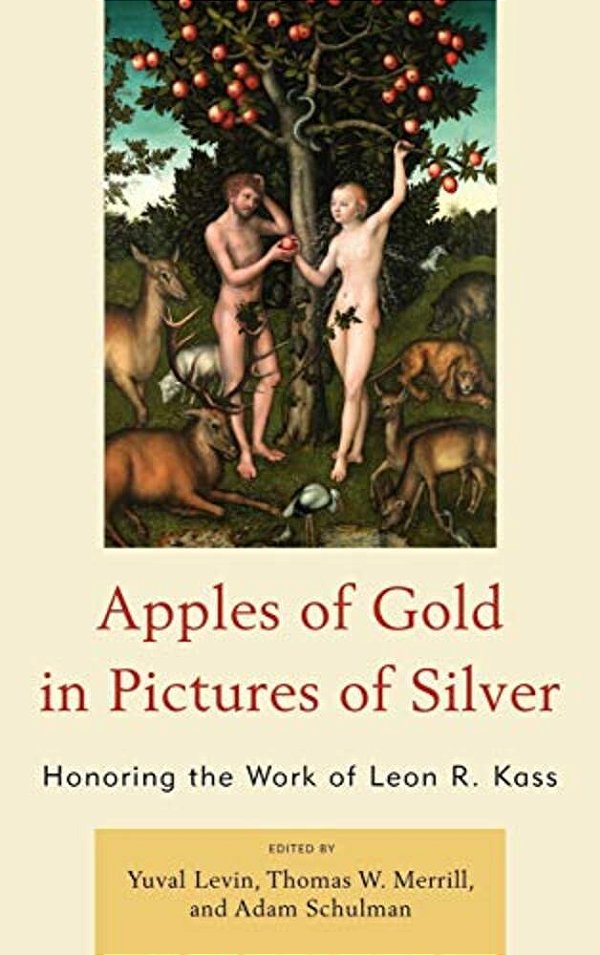 Apples Of Gold In Pictures Of Silver: Honoring The Work Of Leon R. Kass-..