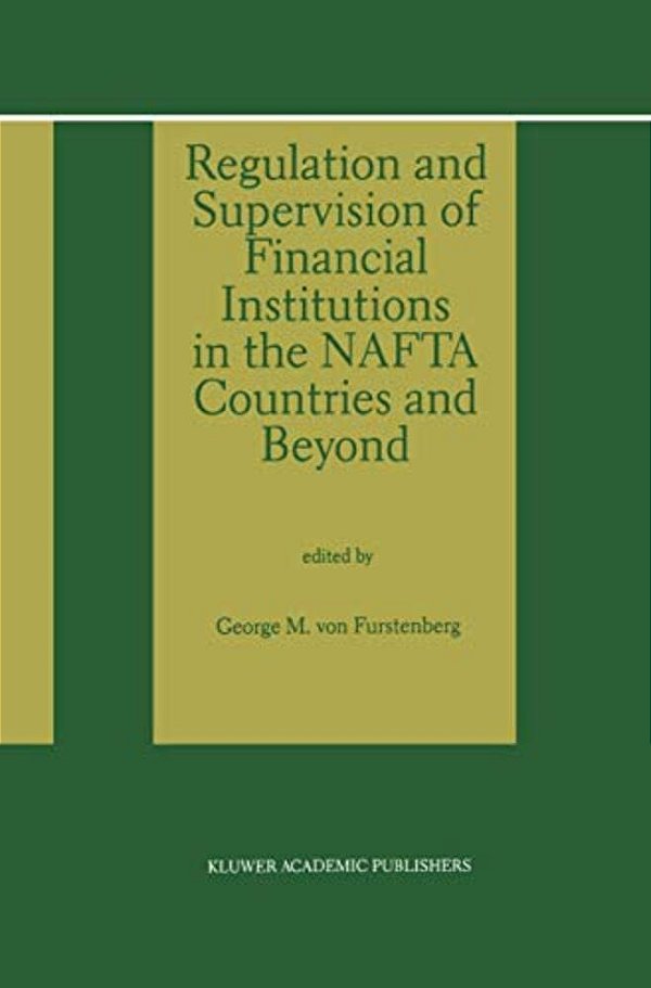 Regulation And Supervision Of Financial Institutions In The Nafta Countries And Beyond-..