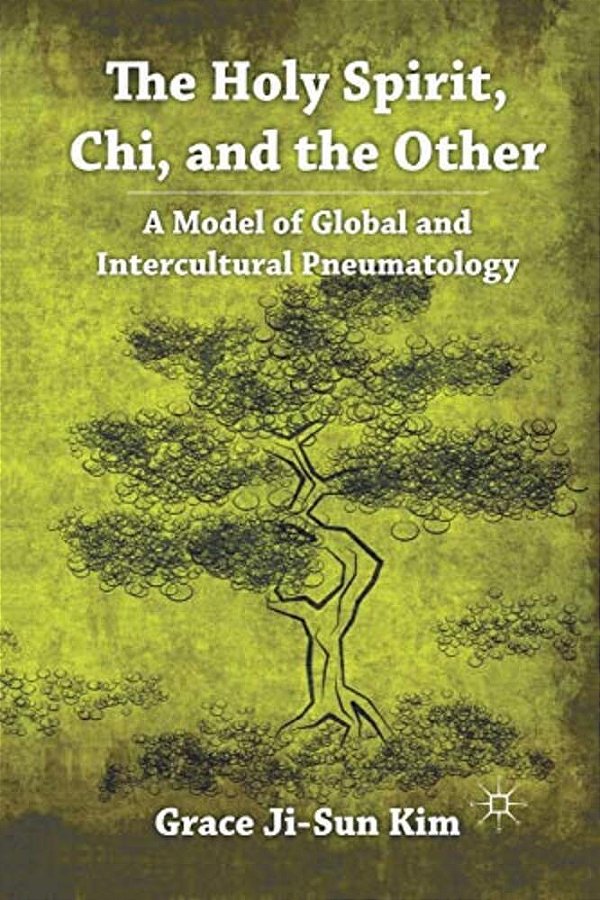 The Holy Spirit, Chi, And The Other: A Model Of Global And Intercultural Pneumatology-..