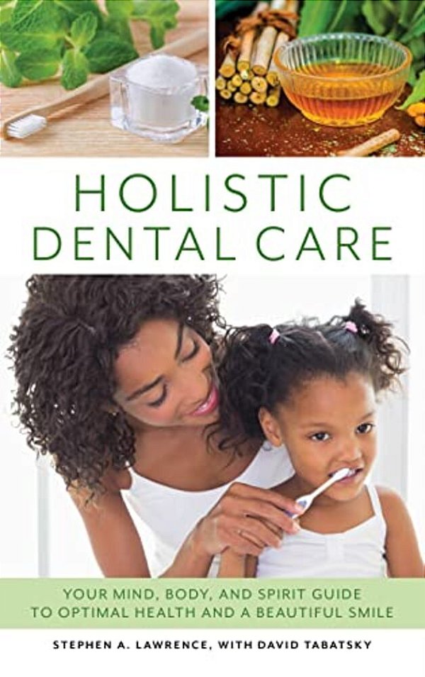 Holistic Dental Care: Your Mind, Body, And Spirit Guide To Optimal Health And A Beautiful Smile-..