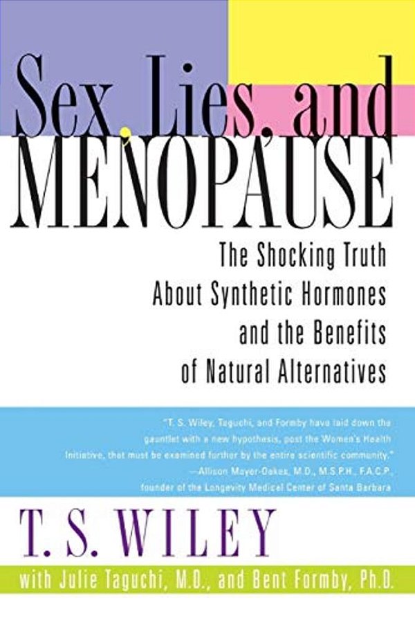 Sex, Lies, And Menopause: The Shocking Truth About Synthetic Hormones And The Benefits Of Natural Alternatives-..